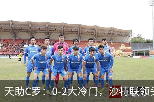 天助C罗：0-2大冷门，沙特联领头羊6连胜终结，库利巴利自摆乌龙