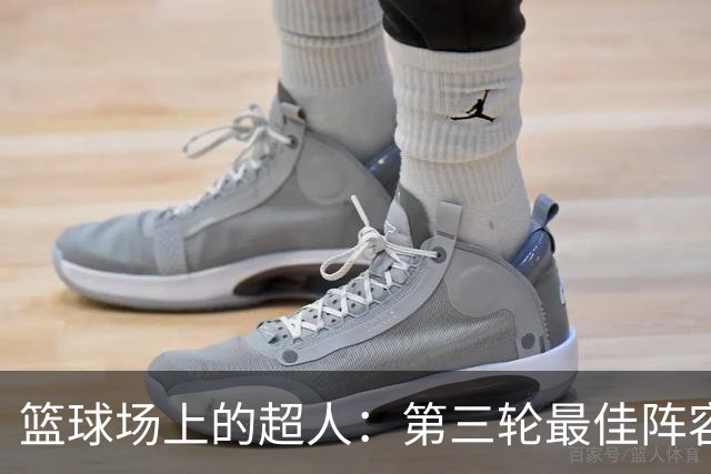 篮球场上的超人：第三轮最佳阵容揭晓！