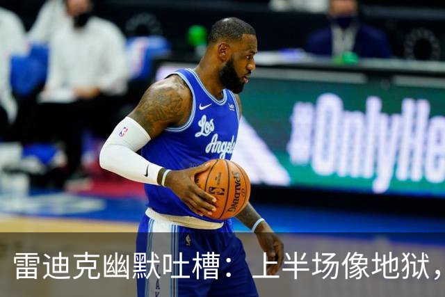 雷迪克幽默吐槽：上半场像地狱，下半场像回家