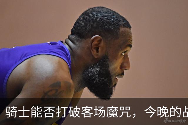 骑士能否打破客场魔咒，今晚的战斗如同决战之夜？