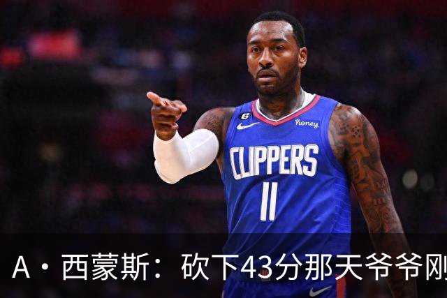 A·西蒙斯：砍下43分那天爷爷刚去世 感觉像顺应着比赛在漂浮